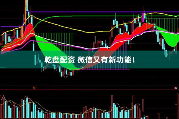 乾盘配资 微信又有新功能！
