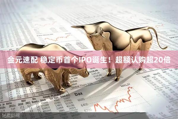 金元速配 稳定币首个IPO诞生！超额认购超20倍
