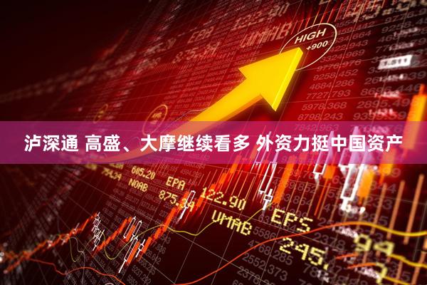 泸深通 高盛、大摩继续看多 外资力挺中国资产