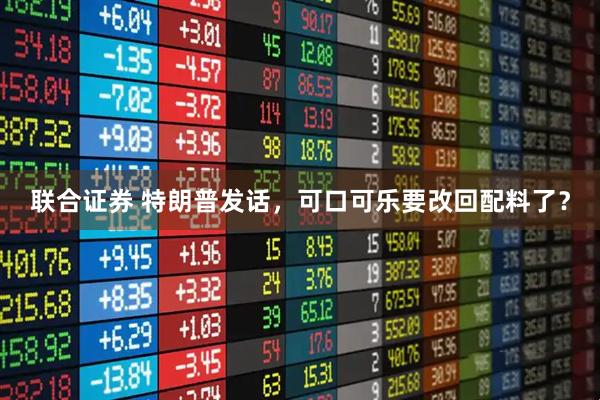 联合证券 特朗普发话，可口可乐要改回配料了？