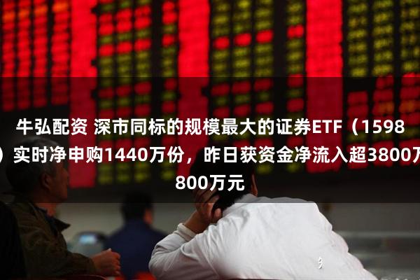 牛弘配资 深市同标的规模最大的证券ETF（159841）实时净申购1440万份，昨日获资金净流入超3800万元