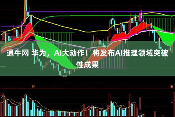 通牛网 华为，AI大动作！将发布AI推理领域突破性成果