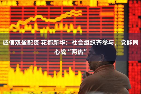 诚信双盈配资 花都新华：社会组织齐参与，党群同心战“两热”