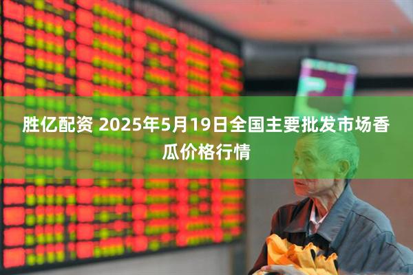 胜亿配资 2025年5月19日全国主要批发市场香瓜价格行情