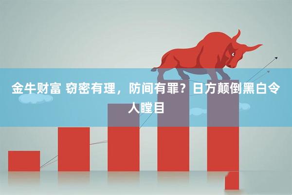 金牛财富 窃密有理，防间有罪？日方颠倒黑白令人瞠目